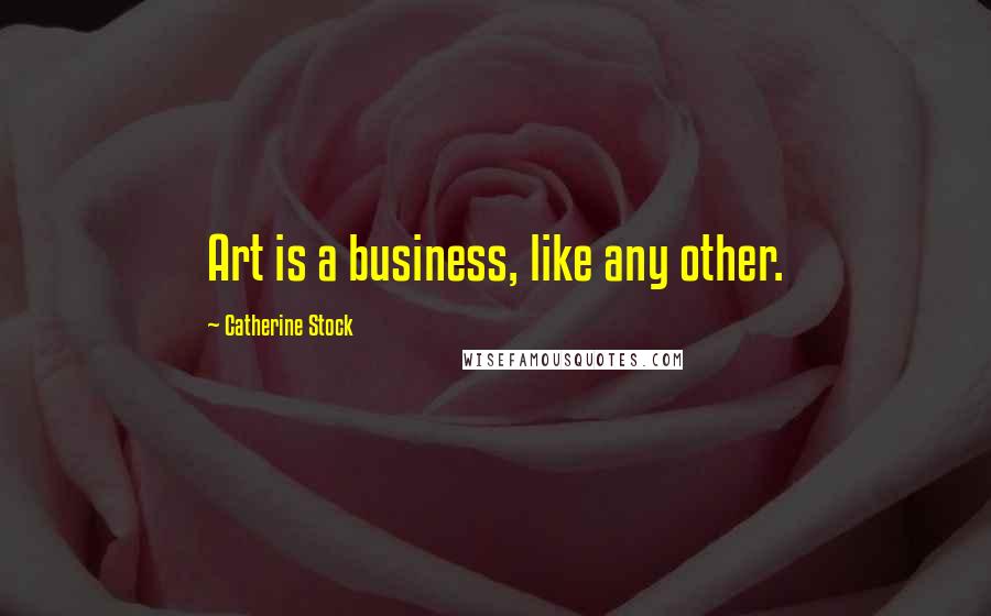 Catherine Stock Quotes: Art is a business, like any other.