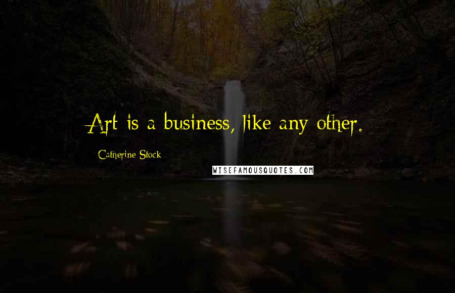 Catherine Stock Quotes: Art is a business, like any other.