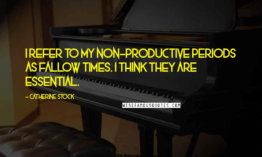 Catherine Stock Quotes: I refer to my non-productive periods as fallow times. I think they are essential.