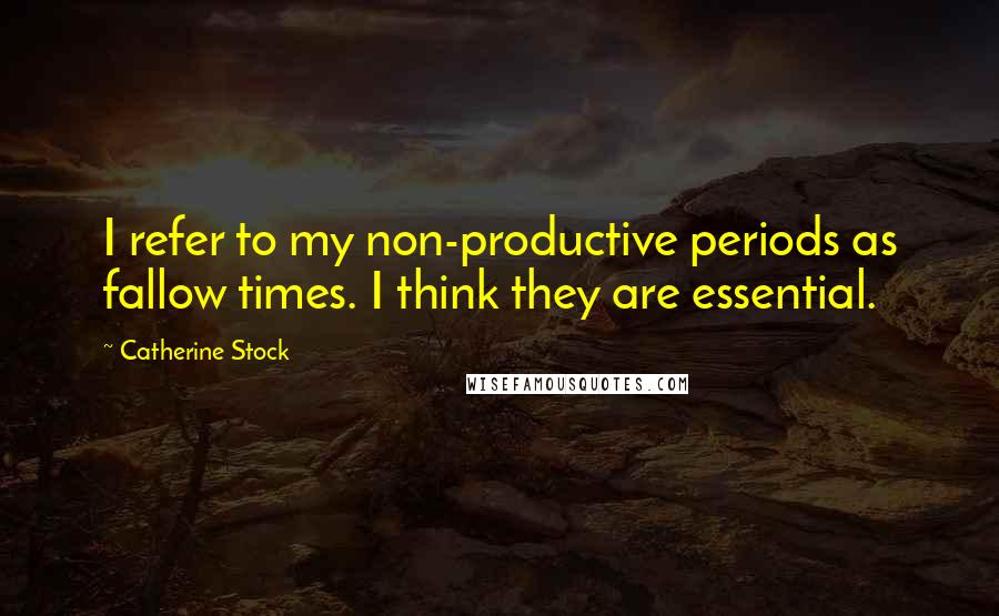 Catherine Stock Quotes: I refer to my non-productive periods as fallow times. I think they are essential.