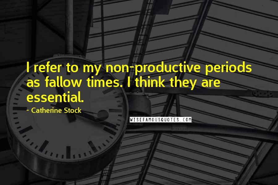 Catherine Stock Quotes: I refer to my non-productive periods as fallow times. I think they are essential.