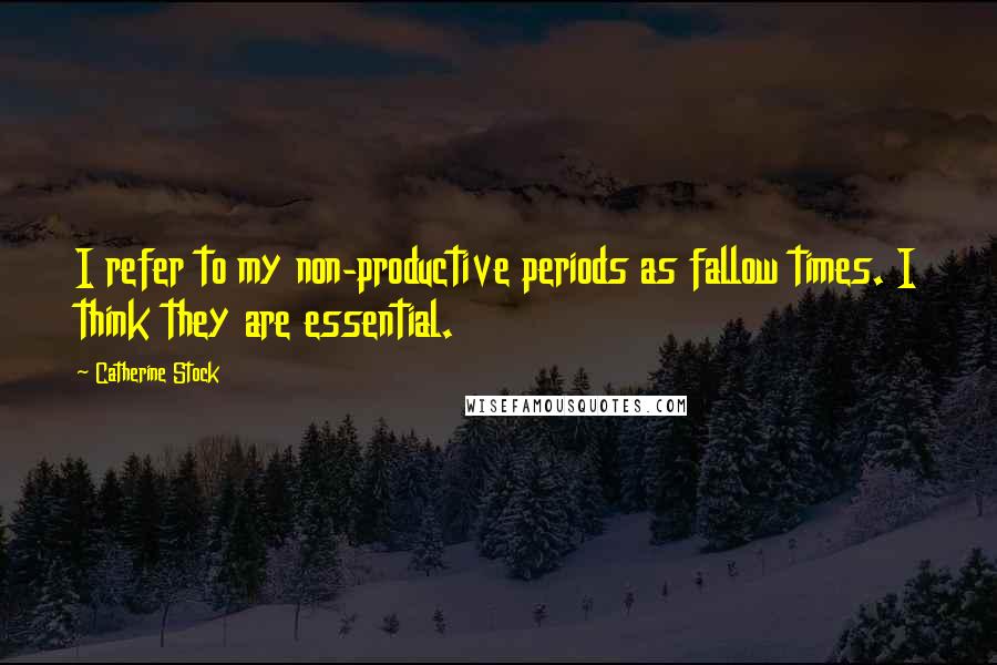 Catherine Stock Quotes: I refer to my non-productive periods as fallow times. I think they are essential.