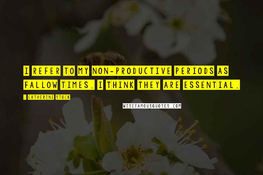 Catherine Stock Quotes: I refer to my non-productive periods as fallow times. I think they are essential.