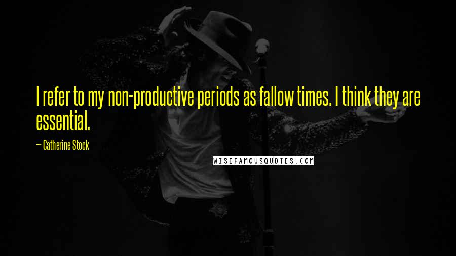 Catherine Stock Quotes: I refer to my non-productive periods as fallow times. I think they are essential.