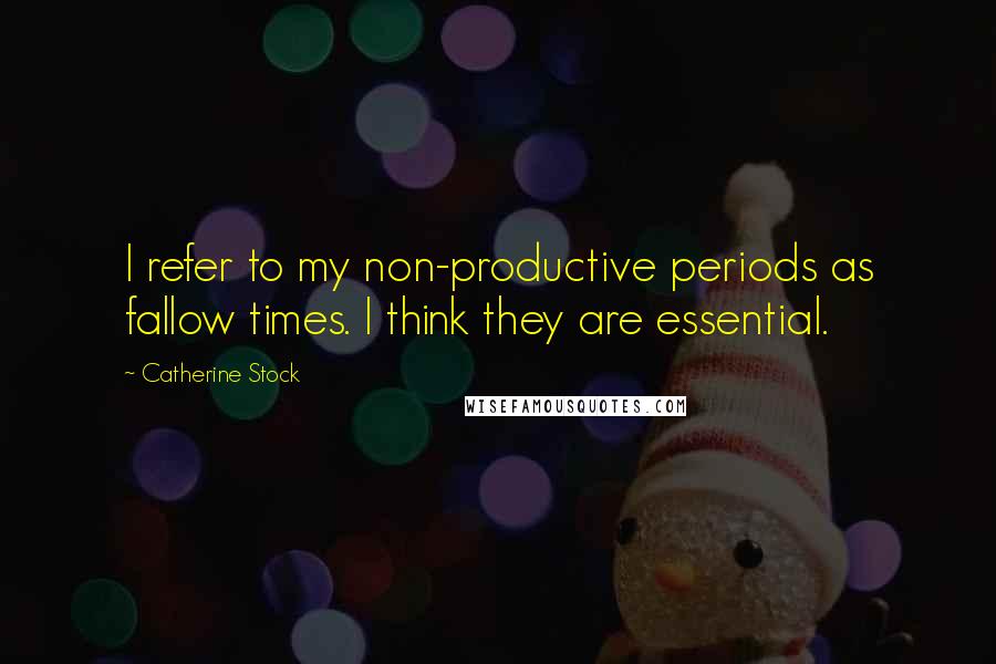 Catherine Stock Quotes: I refer to my non-productive periods as fallow times. I think they are essential.