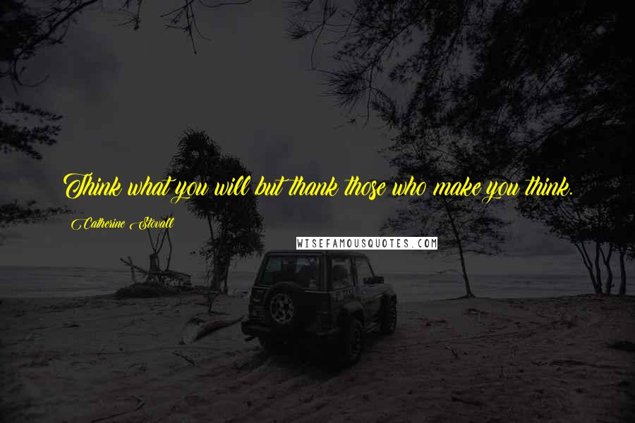 Catherine Stovall Quotes: Think what you will but thank those who make you think.