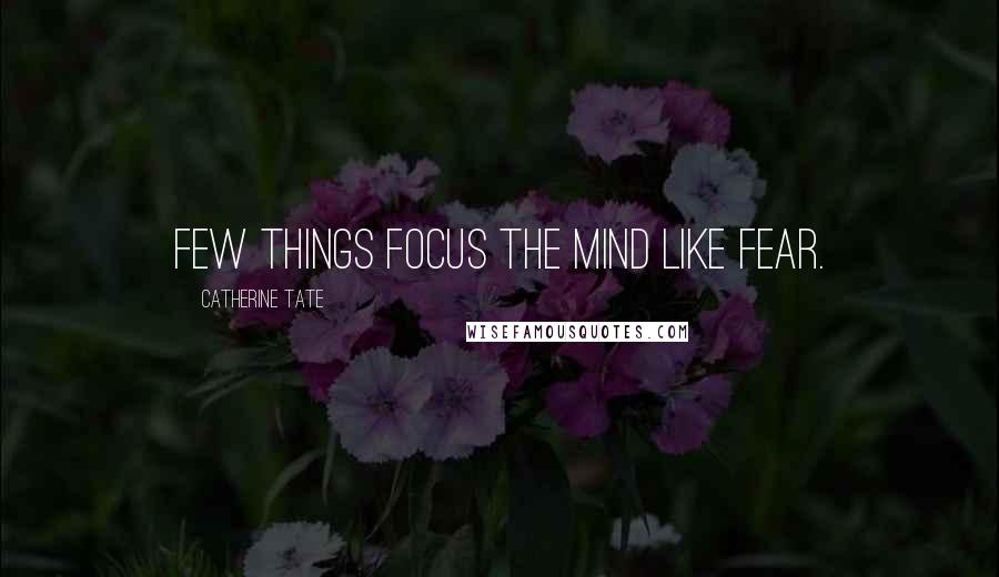 Catherine Tate Quotes: Few things focus the mind like fear.