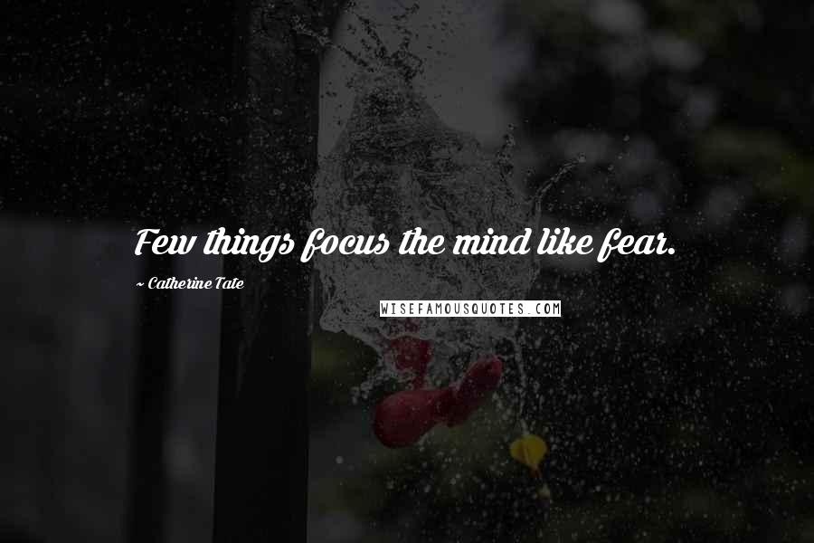 Catherine Tate Quotes: Few things focus the mind like fear.