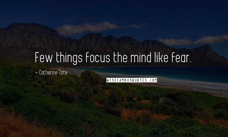 Catherine Tate Quotes: Few things focus the mind like fear.