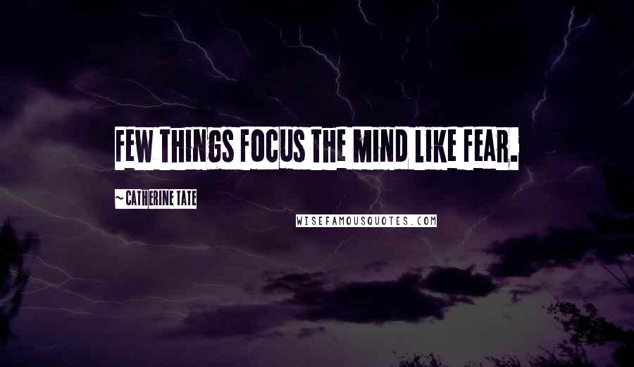 Catherine Tate Quotes: Few things focus the mind like fear.