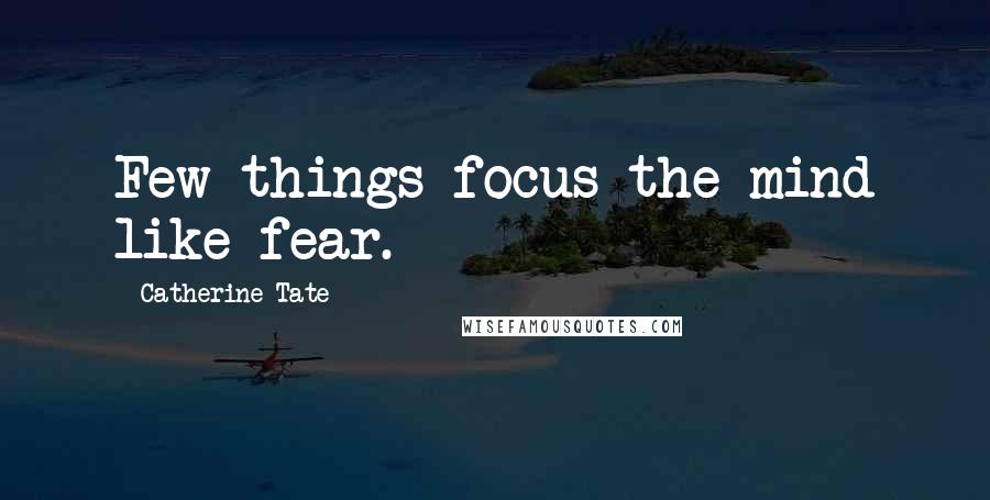 Catherine Tate Quotes: Few things focus the mind like fear.