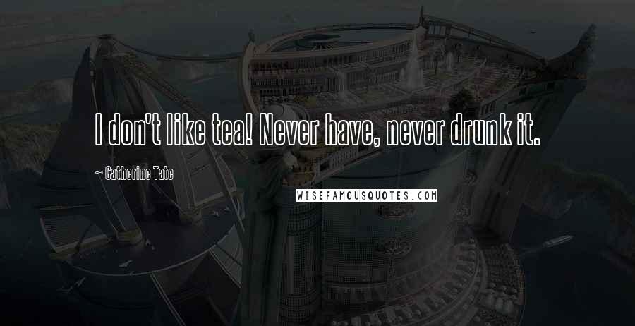 Catherine Tate Quotes: I don't like tea! Never have, never drunk it.