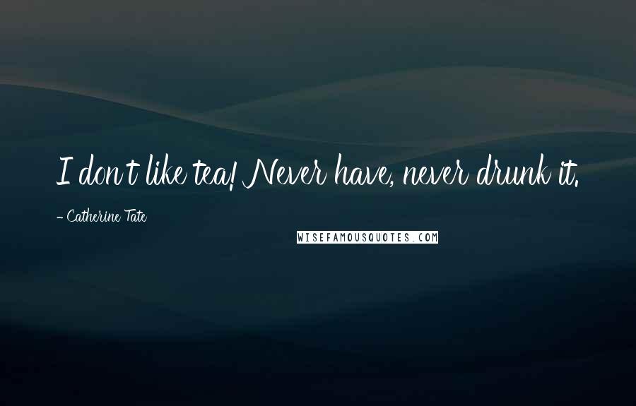 Catherine Tate Quotes: I don't like tea! Never have, never drunk it.