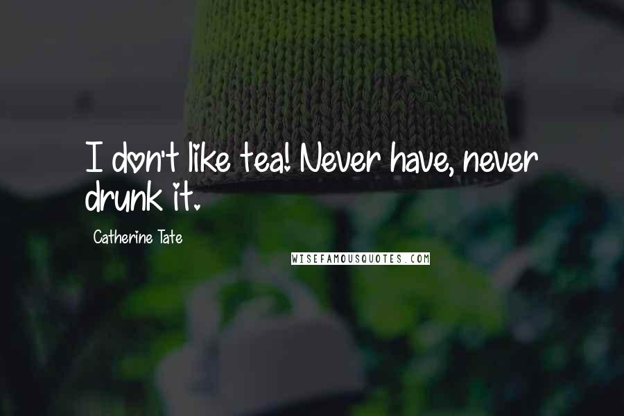 Catherine Tate Quotes: I don't like tea! Never have, never drunk it.