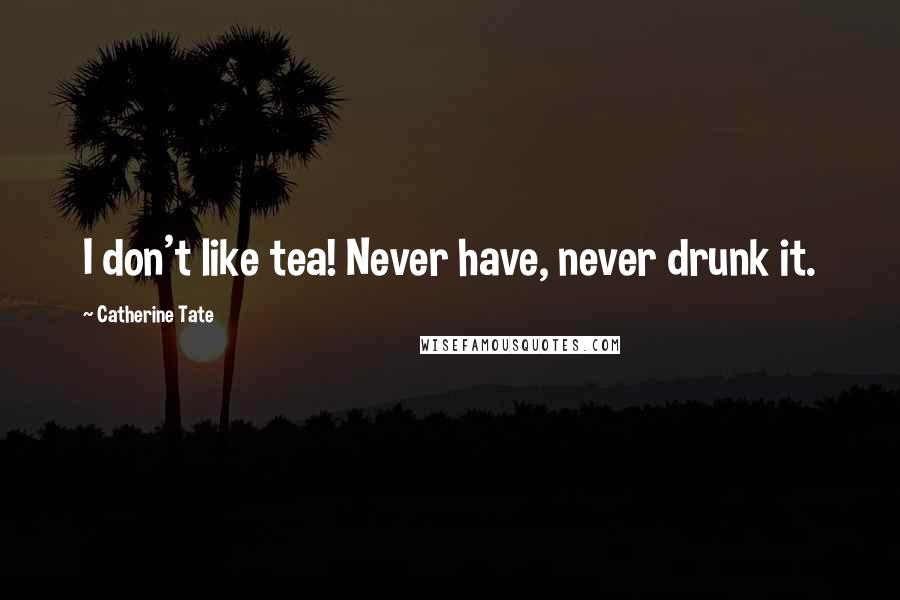 Catherine Tate Quotes: I don't like tea! Never have, never drunk it.