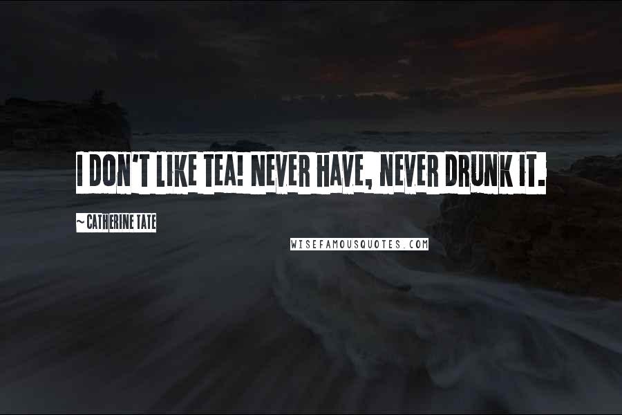 Catherine Tate Quotes: I don't like tea! Never have, never drunk it.