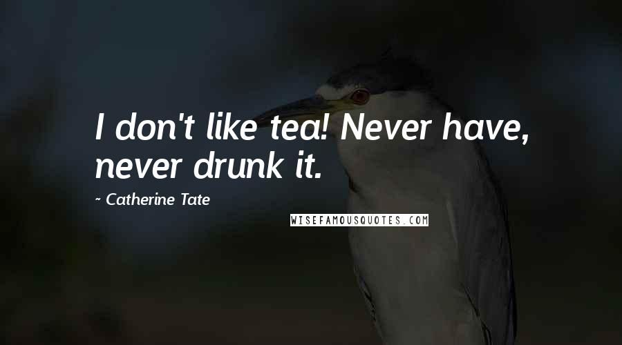 Catherine Tate Quotes: I don't like tea! Never have, never drunk it.