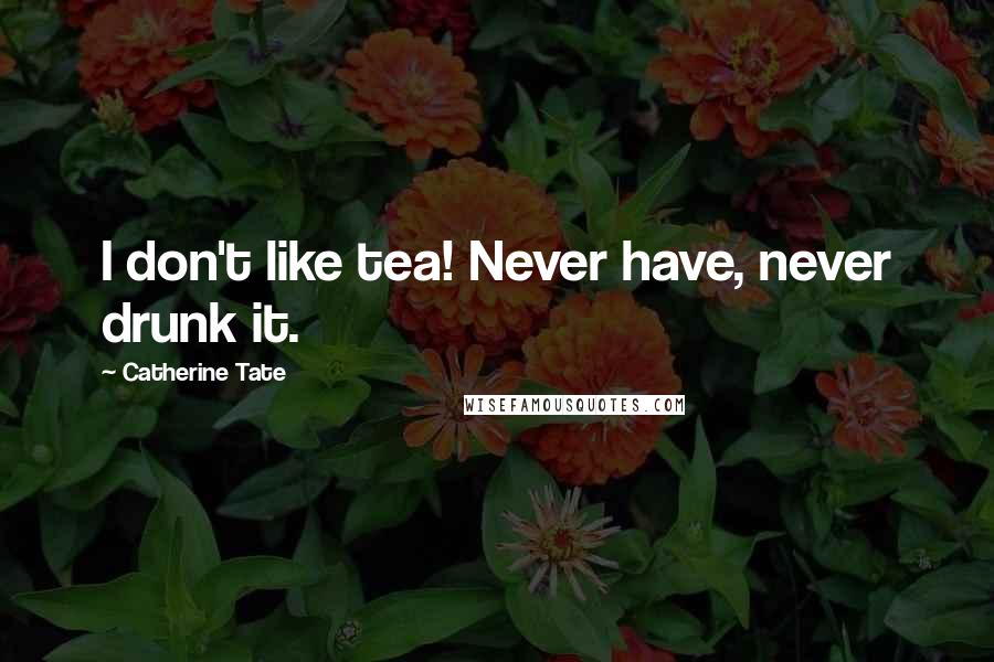 Catherine Tate Quotes: I don't like tea! Never have, never drunk it.