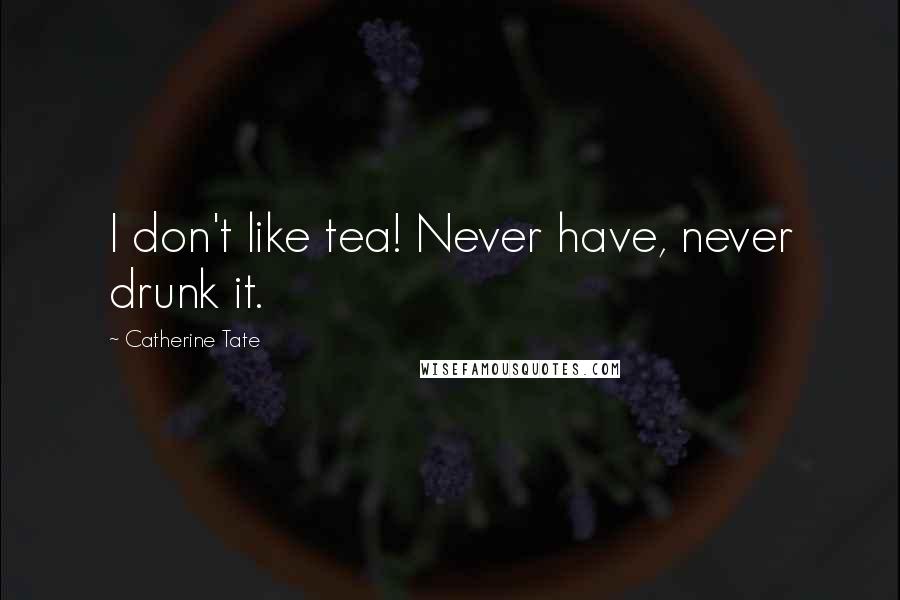 Catherine Tate Quotes: I don't like tea! Never have, never drunk it.