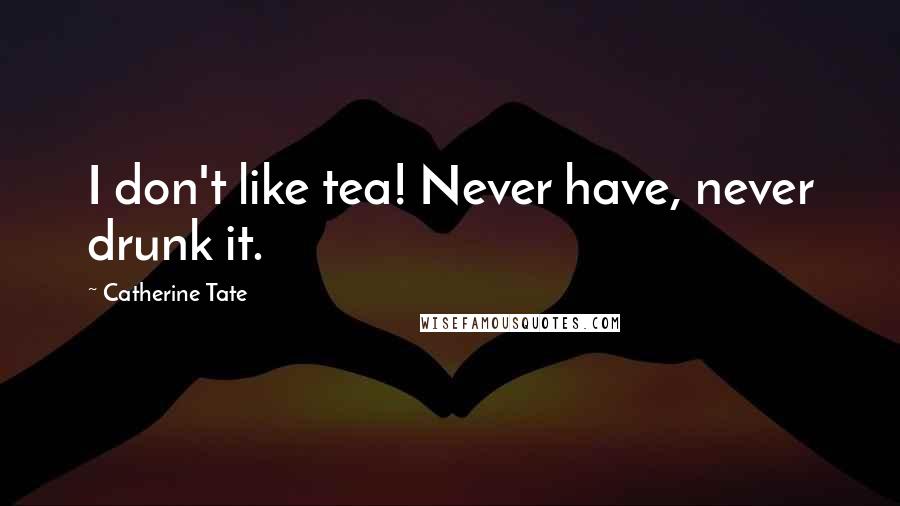 Catherine Tate Quotes: I don't like tea! Never have, never drunk it.