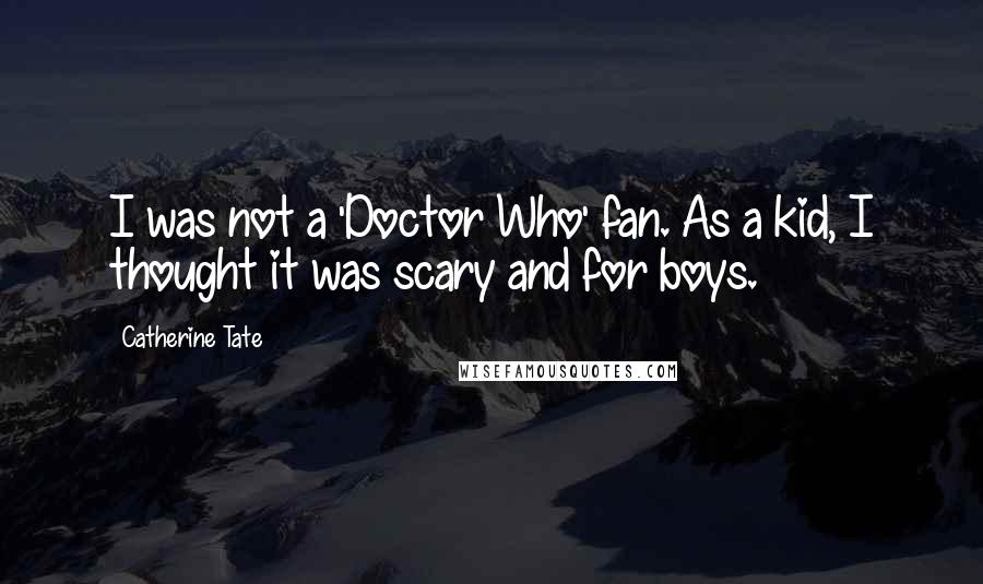 Catherine Tate Quotes: I was not a 'Doctor Who' fan. As a kid, I thought it was scary and for boys.