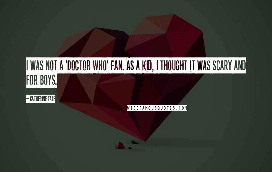 Catherine Tate Quotes: I was not a 'Doctor Who' fan. As a kid, I thought it was scary and for boys.