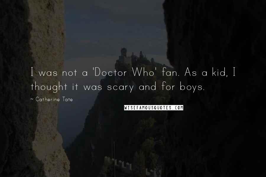 Catherine Tate Quotes: I was not a 'Doctor Who' fan. As a kid, I thought it was scary and for boys.