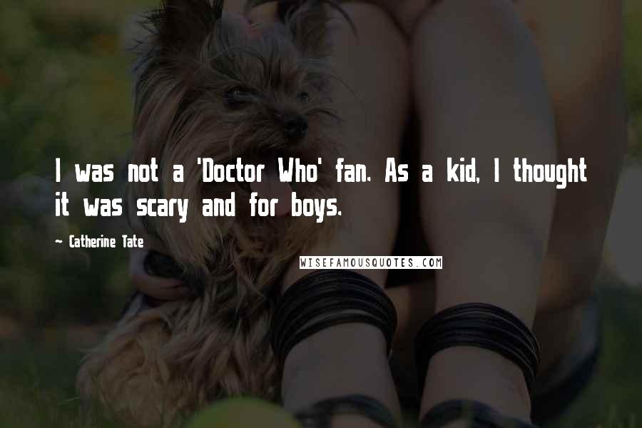 Catherine Tate Quotes: I was not a 'Doctor Who' fan. As a kid, I thought it was scary and for boys.