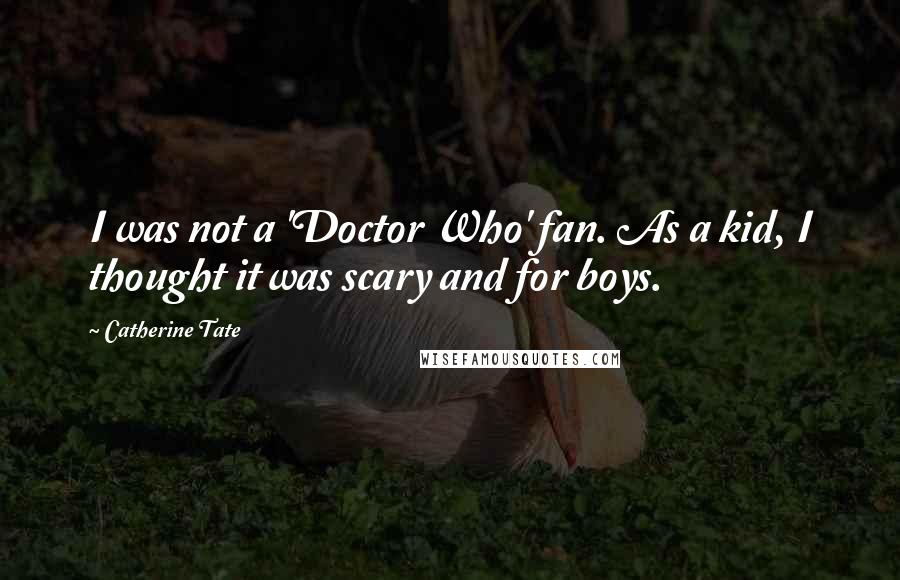 Catherine Tate Quotes: I was not a 'Doctor Who' fan. As a kid, I thought it was scary and for boys.