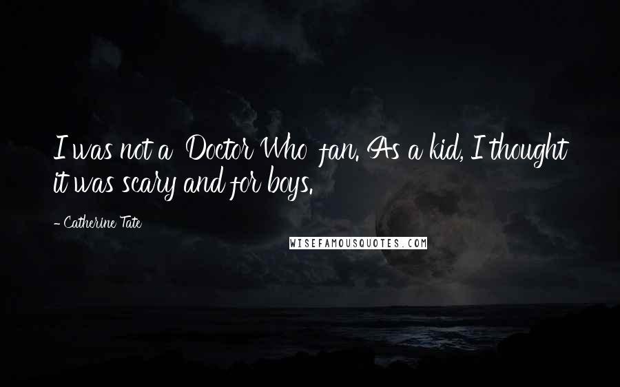 Catherine Tate Quotes: I was not a 'Doctor Who' fan. As a kid, I thought it was scary and for boys.