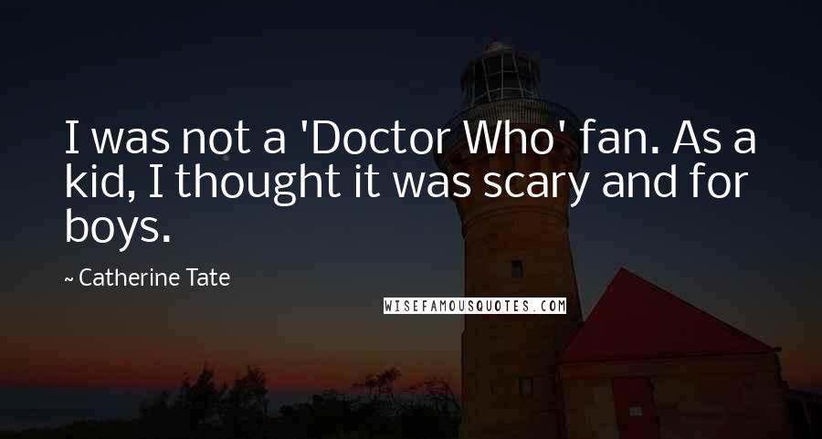 Catherine Tate Quotes: I was not a 'Doctor Who' fan. As a kid, I thought it was scary and for boys.