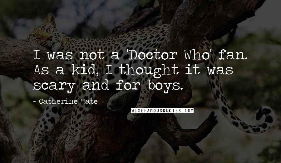 Catherine Tate Quotes: I was not a 'Doctor Who' fan. As a kid, I thought it was scary and for boys.