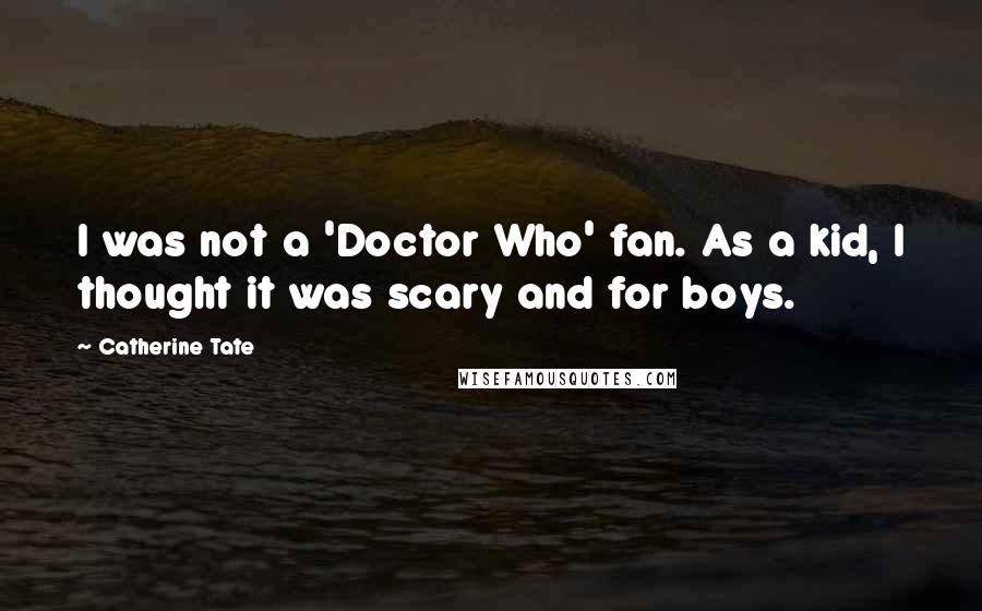 Catherine Tate Quotes: I was not a 'Doctor Who' fan. As a kid, I thought it was scary and for boys.