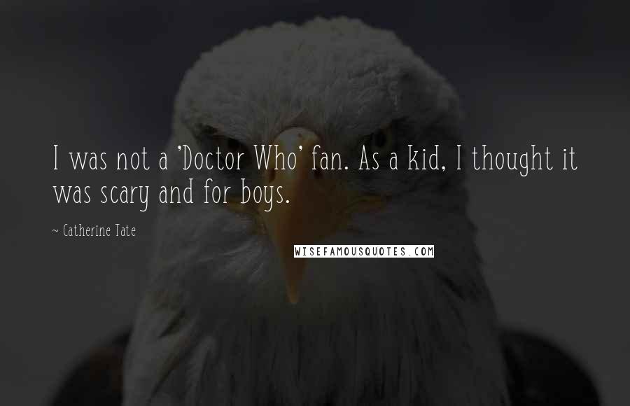 Catherine Tate Quotes: I was not a 'Doctor Who' fan. As a kid, I thought it was scary and for boys.