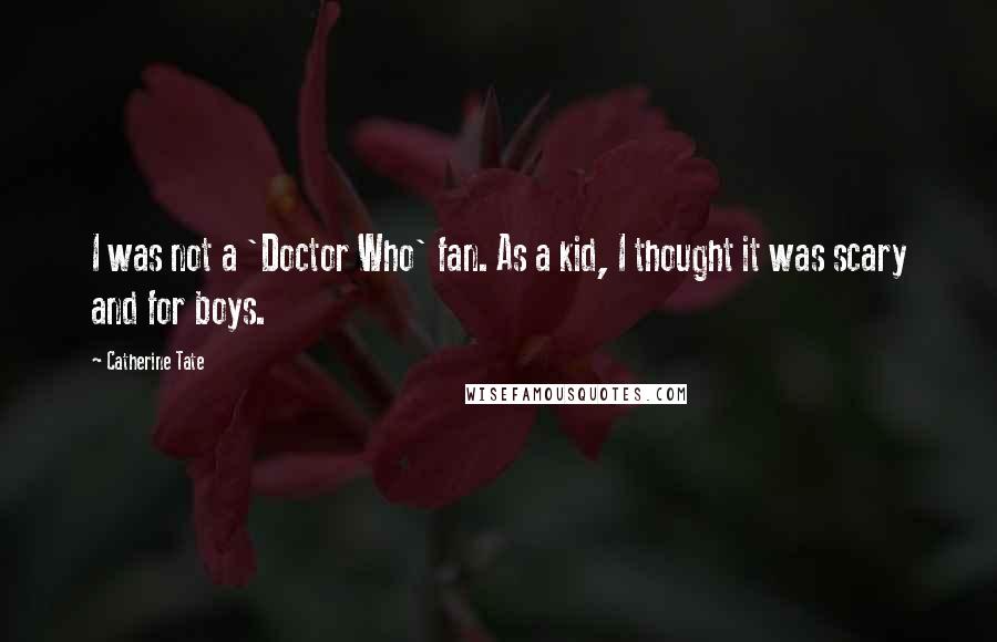 Catherine Tate Quotes: I was not a 'Doctor Who' fan. As a kid, I thought it was scary and for boys.