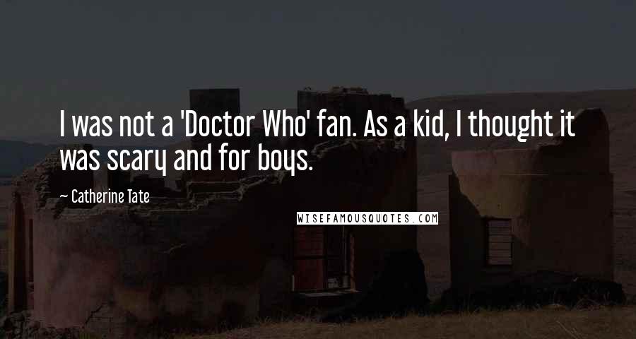 Catherine Tate Quotes: I was not a 'Doctor Who' fan. As a kid, I thought it was scary and for boys.