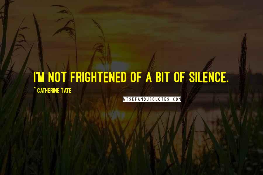 Catherine Tate Quotes: I'm not frightened of a bit of silence.