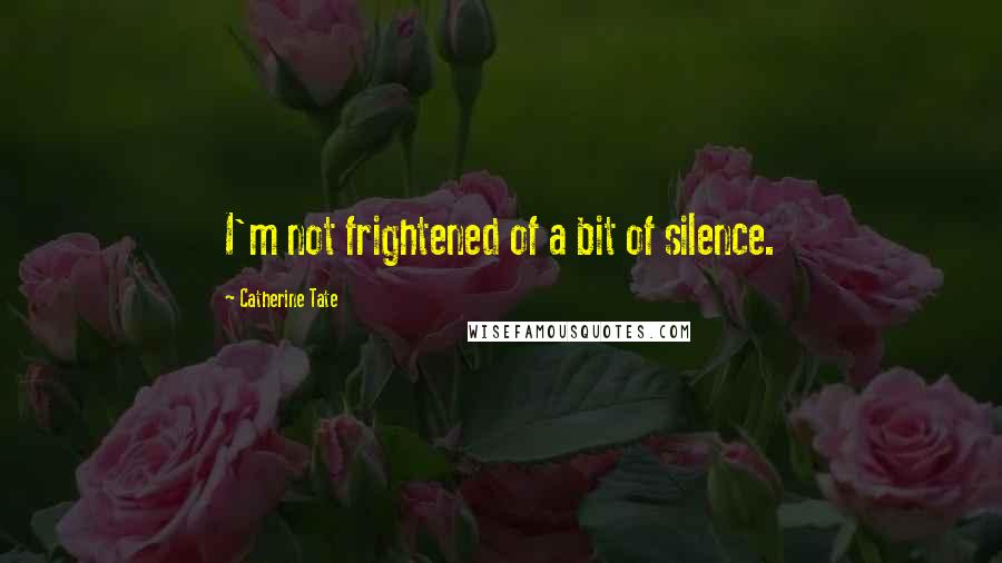 Catherine Tate Quotes: I'm not frightened of a bit of silence.