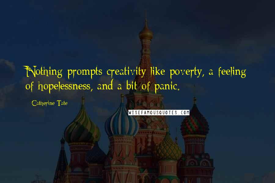 Catherine Tate Quotes: Nothing prompts creativity like poverty, a feeling of hopelessness, and a bit of panic.