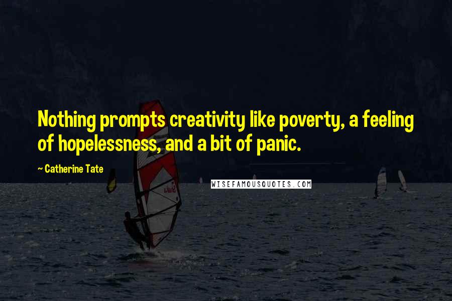 Catherine Tate Quotes: Nothing prompts creativity like poverty, a feeling of hopelessness, and a bit of panic.