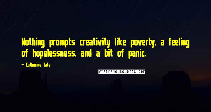Catherine Tate Quotes: Nothing prompts creativity like poverty, a feeling of hopelessness, and a bit of panic.