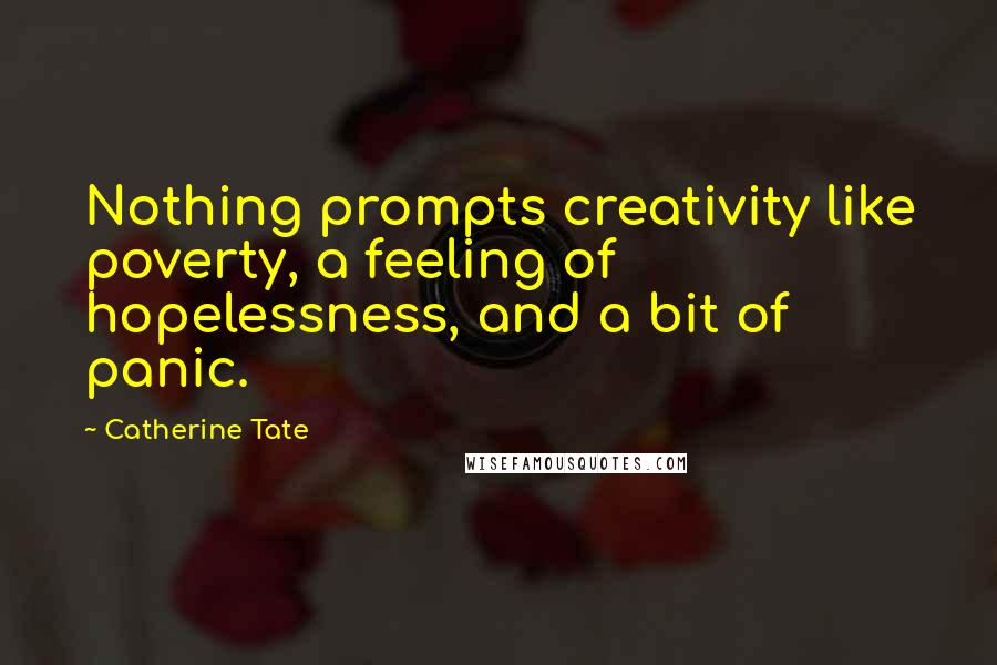 Catherine Tate Quotes: Nothing prompts creativity like poverty, a feeling of hopelessness, and a bit of panic.