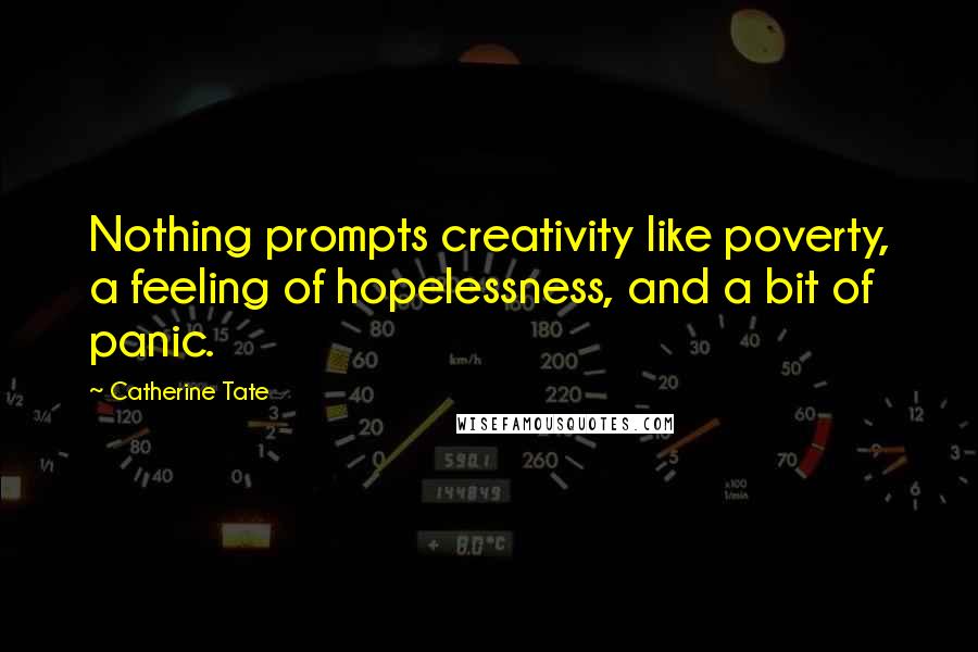 Catherine Tate Quotes: Nothing prompts creativity like poverty, a feeling of hopelessness, and a bit of panic.