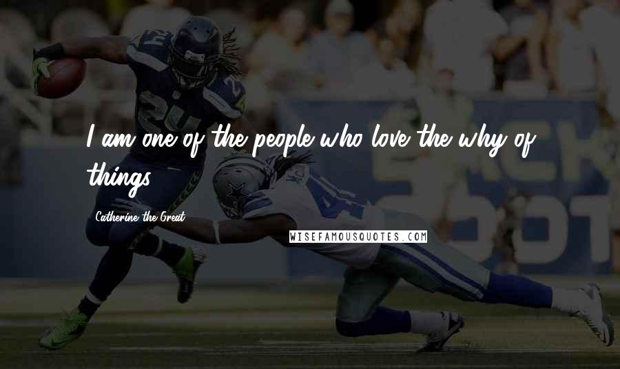 Catherine The Great Quotes: I am one of the people who love the why of things.