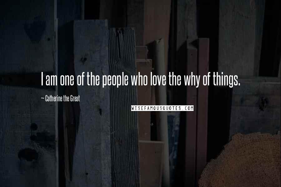 Catherine The Great Quotes: I am one of the people who love the why of things.