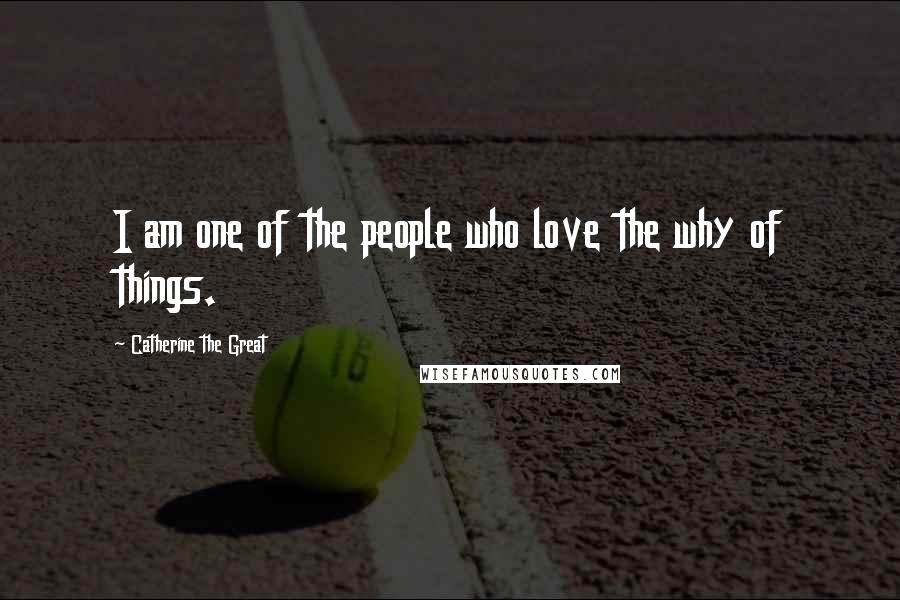 Catherine The Great Quotes: I am one of the people who love the why of things.