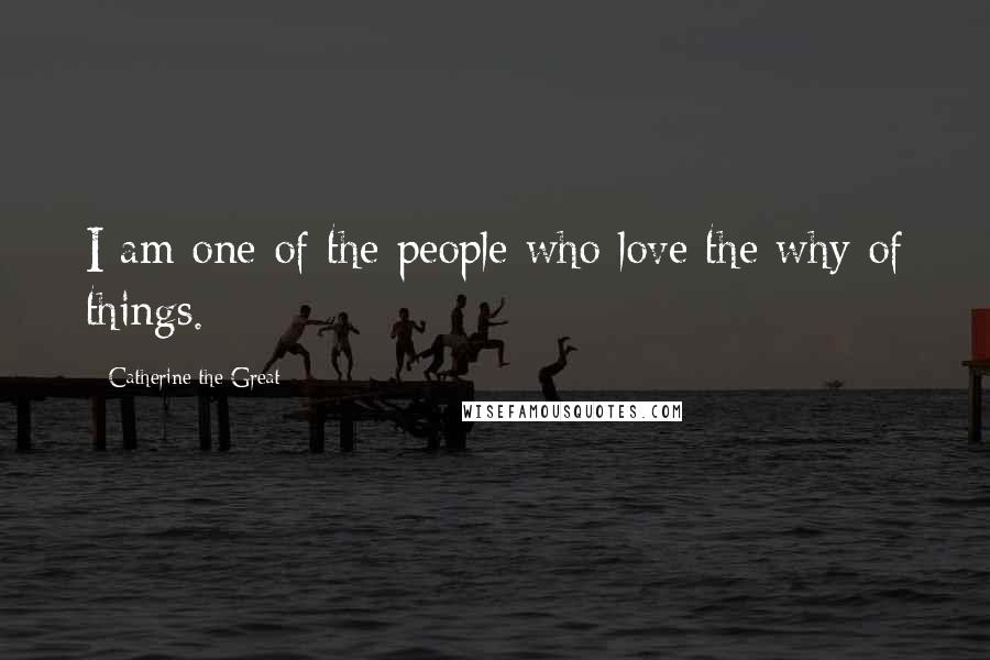 Catherine The Great Quotes: I am one of the people who love the why of things.