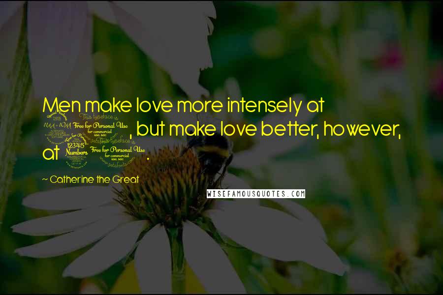 Catherine The Great Quotes: Men make love more intensely at 20, but make love better, however, at 30.