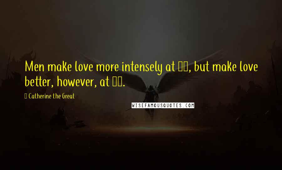 Catherine The Great Quotes: Men make love more intensely at 20, but make love better, however, at 30.