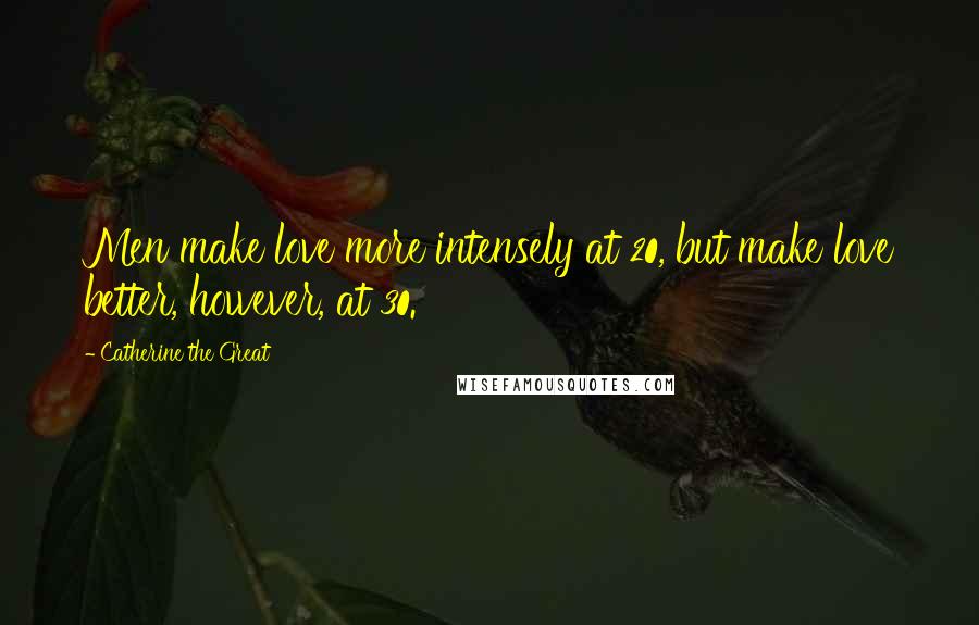 Catherine The Great Quotes: Men make love more intensely at 20, but make love better, however, at 30.